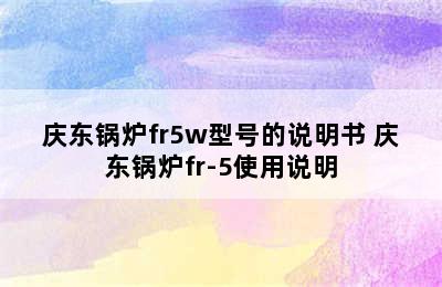 庆东锅炉fr5w型号的说明书 庆东锅炉fr-5使用说明